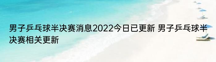 男子乒乓球半决赛消息2022今日已更新 男子乒乓球半决赛相关更新