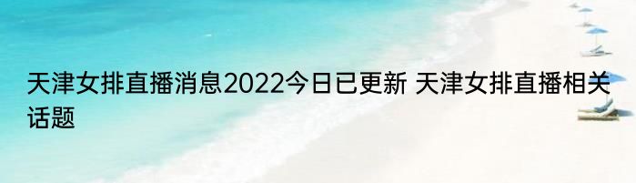 天津女排直播消息2022今日已更新 天津女排直播相关话题
