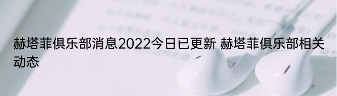 赫塔菲俱乐部消息2022今日已更新 赫塔菲俱乐部相关动态