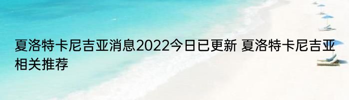 夏洛特卡尼吉亚消息2022今日已更新 夏洛特卡尼吉亚相关推荐