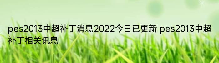 pes2013中超补丁消息2022今日已更新 pes2013中超补丁相关讯息