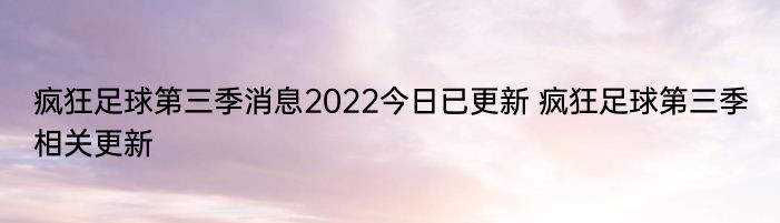 疯狂足球第三季消息2022今日已更新 疯狂足球第三季相关更新