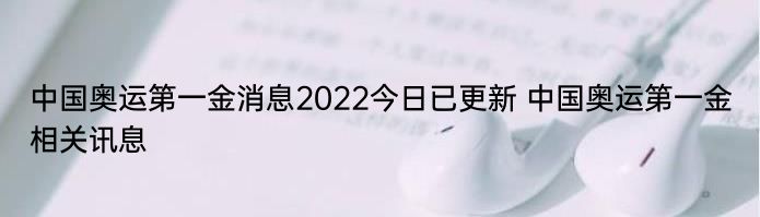 中国奥运第一金消息2022今日已更新 中国奥运第一金相关讯息