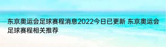 东京奥运会足球赛程消息2022今日已更新 东京奥运会足球赛程相关推荐