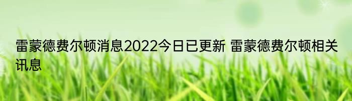 雷蒙德费尔顿消息2022今日已更新 雷蒙德费尔顿相关讯息